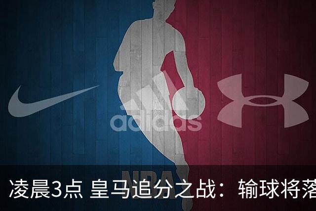 凌晨3点 皇马追分之战：输球将落后巴萨9分！姆巴佩冲击10球